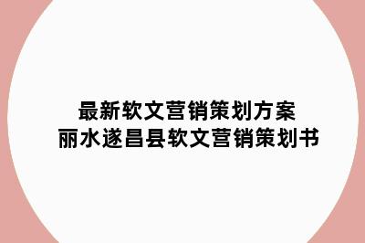 最新软文营销策划方案 丽水遂昌县软文营销策划书